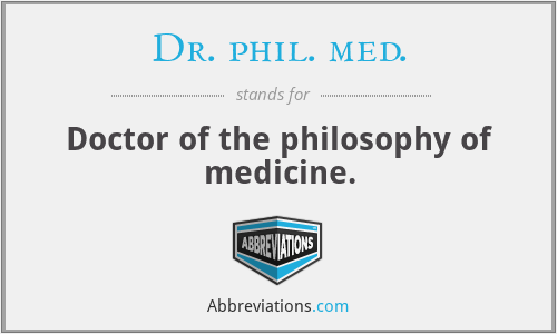 Dr. phil. med. - Doctor of the philosophy of medicine.